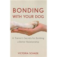 Bonding with Your Dog : A Trainer's Secrets for Building a Better Relationship by Schade, Victoria, 9780470409152