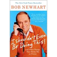 I Shouldn't Even Be Doing This And Other Things That Strike Me as Funny by Newhart, Bob, 9781401309152