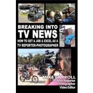 Breaking into TV News How to Get a Job and Excel As a TV Reporter-Photographer by Carroll, Mike, 9781470169152