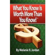 What you know Is worth more than you Know : Achieving the Life You Were Meant to Have by Making Money from What YOU Know! by Jordan, Melanie R., 9781601459152