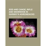 Rod and Canoe, Rifle and Snowshoe in Quebec's Adirondacks by Fairchild, George Moore, 9780217279154