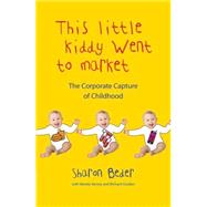 This Little Kiddy Went to Market The Corporate Assault on Children by Beder, Sharon; Varney, Wendy; Gosden, Richard, 9780745329154