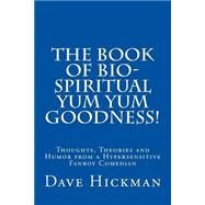 The Book of Bio-Spiritual Yum Yum Goodness! by Hickman, Dave, 9781500459154