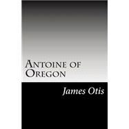 Antoine of Oregon by Otis, James, 9781502509154
