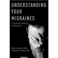 Understanding Your Migraines A Guide for Patients and Families by Levin, Morris; Ward, Thomas N, 9780190209155