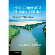 Peter Singer and Christian Ethics: Beyond Polarization by Charles C. Camosy, 9780521199155