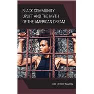 Black Community Uplift and the Myth of the American Dream by Martin, Lori Latrice, 9781498579155
