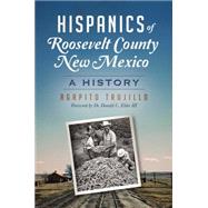 Hispanics of Roosevelt County, New Mexico by Trujillo, Agapito; Elder, Donald C., III, Dr., 9781626199156