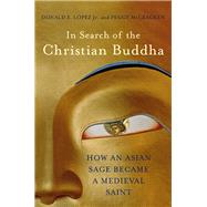 In Search of the Christian Buddha How an Asian Sage Became a Medieval Saint by Lopez, Donald S., Jr.; McCracken, Peggy, 9780393089158