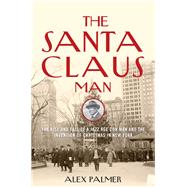 The Santa Claus Man The Rise and Fall of a Jazz Age Con Man and the Invention of Christmas in New York by Palmer, Alex, 9781493049158