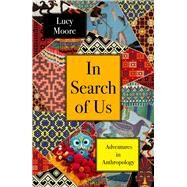 In Search of Us Adventures in Anthropology by Moore, Lucy, 9781786499158