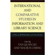 International and Comparative Studies in Information and Library Science A Focus on the United States and Asian Countries by Liu, Yan Quan; Cheng, Xiaojun, 9780810859159