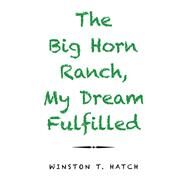 The Big Horn Ranch, My Dream Fulfilled by Hatch, Winston T., 9781796079159