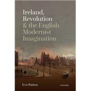 Ireland, Revolution, and the English Modernist Imagination by Patten, Eve, 9780198869160