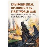 Environmental Histories of the First World War by Tucker, Richard P.; Keller, Tait; McNeill, J. R.; Schmid, Martin, 9781108429160
