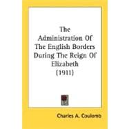 The Administration Of The English Borders During The Reign Of Elizabeth by Coulomb, Charles A., 9780548799161