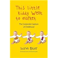 This Little Kiddy Went to Market The Corporate Assault on Children by Beder, Sharon; Varney, Wendy; Gosden, Richard, 9780745329161