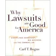 Why Lawsuits Are Good for America : Disciplined Democracy, Big Business, and the Common Law by Bogus, Carl T., 9780814799161