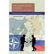 International Security in Practice: The Politics of NATO-Russia Diplomacy by Vincent Pouliot, 9780521199162