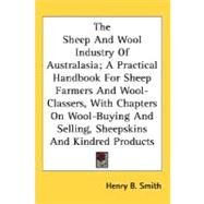 The Sheep and Wool Industry of Australasia: A Practical Handbook for Sheep Farmers and Wool-classers, With Chapters on Wool-buying and Selling, Sheepskins and Kindred Products by Smith, Henry B., 9780548479162