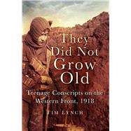 They Did Not Grow Old Teenage Conscripts on the Western Front 1918 by Lynch, Tim, 9780752489162