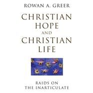 Christian Hope and Christian Life Raids on the Inarticulate by Greer, Rowan A., 9780824519162