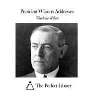 President Wilson's Addresses by Wilson, Woodrow, 9781508459163