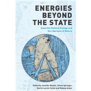 Energies Beyond the State Anarchist Political Ecology and the Liberation of Nature by Mateer, Jennifer; Springer, Simon; Locret-Collet, Martin; Acker, Maleea, 9781538159163