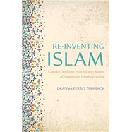 Re-inventing Islam Gender and the Protestant Roots of American Islamophobia by Womack, Deanna Ferree, 9780197699164
