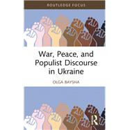 War, Peace, and Populist Discourse in Ukraine by Olga Baysha, 9781003379164