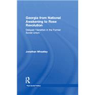 Georgia from National Awakening to Rose Revolution: Delayed Transition in the Former Soviet Union by Wheatley,Jonathan, 9781138259164