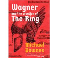 Wagner and the Creation of the Ring by Michael Downes, 9781639369164