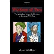 Wisdom of Two The Spiritual and Literary Collaboration of George and W. B. Yeats by Harper, Margaret Mills, 9780199289165