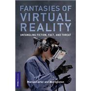 Fantasies of Virtual Reality Untangling Fiction, Fact, and Threat by Carter, Marcus; Egliston, Ben, 9780262549165