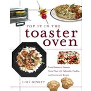 Pop It in the Toaster Oven: From Entrees to Desserts, More Than 250 Delectable, Healthy, and Convenient Recipes by Dewitt, Lois, 9780307559166
