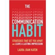 The Communication Habit: Strategies That Set You Apart and Leave a Lasting Impression by Katen, Laura, 9781260459166