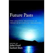 Future Pasts The Analytic Tradition in Twentieth-Century Philosophy by Floyd, Juliet; Shieh, Sanford, 9780195139167