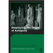 Displaying the Ideals of Antiquity: The Petrified Gaze by Siapkas; Johannes, 9780415529167