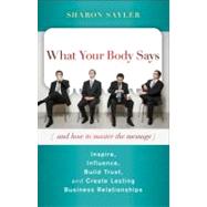 What Your Body Says (And How to Master the Message) Inspire, Influence, Build Trust, and Create Lasting Business Relationships by Sayler, Sharon, 9780470599167