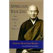 Appreciate Your Life The Essence of Zen Practice by Maezumi, Taizan; Nakao, Wendy Egyoku; Marko, Eve Myonen, 9781570629167