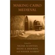 Making Cairo Medieval by Alsayyad, Nezar; Bierman, Irene A.; Rabbat, Nasser, 9780739109168