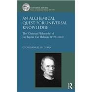 An Alchemical Quest for Universal Knowledge: The Christian Philosophy of Jan Baptist Van Helmont (1579-1644) by Hedesan,Georgiana D., 9781472469168