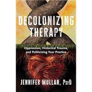 Decolonizing Therapy Oppression, Historical Trauma, and Politicizing Your Practice by Mullan, Jennifer, 9781324019169
