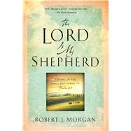 The Lord Is My Shepherd Resting in the Peace and Power of Psalm 23 by Morgan, Robert  J., 9781451669169