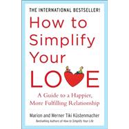 How to Simplify Your Love: A Guide to a Happier, More Fulfilling Relationship by Kustenmacher, Werner Tiki; Kustenmacher, Marion, 9780071499170