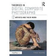 Theories in Digital Composite Photographs: 12 Artists and Their Work by Huang; Yi-hui, 9781138719170