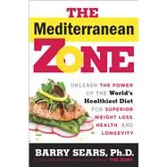 The Mediterranean Zone Unleash the Power of the World's Healthiest Diet for Superior Weight Loss, Health, and Longevity by Sears, Barry, 9780804179171