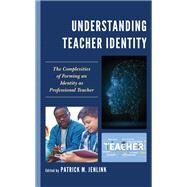 Understanding Teacher Identity The Complexities of Forming an Identity as Professional Teacher by Jenlink, Patrick M., 9781475859171