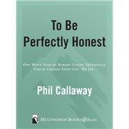 To Be Perfectly Honest One Man's Year of Almost Living Truthfully Could Change Your Life. No Lie. by Callaway, Phil, 9781590529171