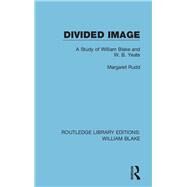 Divided Image: A Study of William Blake and W. B. Yeats by Margaret,Rudd, 9781138939172